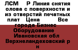 ЛСМ – 1Р Линия снятия олова с поверхности и из отверстий печатных плат › Цена ­ 111 - Все города Бизнес » Оборудование   . Ивановская обл.,Верхнеландеховский р-н